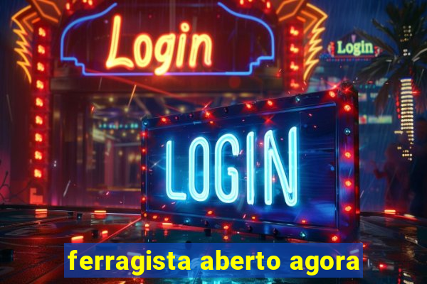 ferragista aberto agora